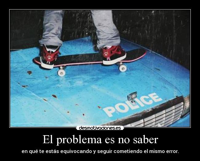 El problema es no saber - en qué te estás equivocando y seguir cometiendo el mismo error.