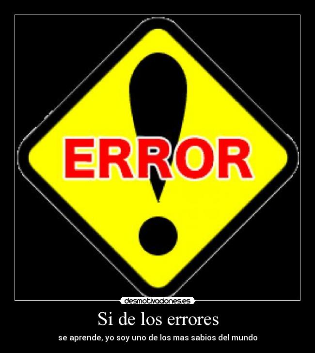 Si de los errores - se aprende, yo soy uno de los mas sabios del mundo