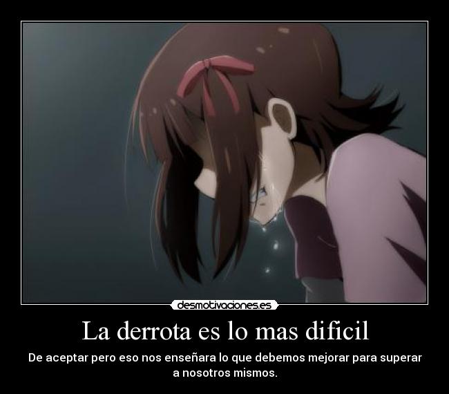 La derrota es lo mas dificil - De aceptar pero eso nos enseñara lo que debemos mejorar para superar
a nosotros mismos.