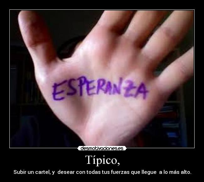 Típico, - Subir un cartel, y desear con todas tus fuerzas que llegue a lo más alto.