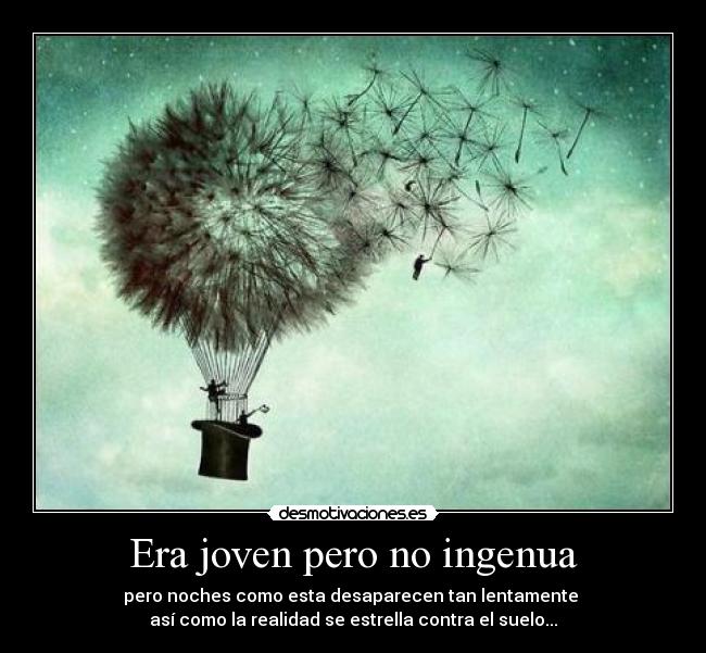 Era joven pero no ingenua - pero noches como esta desaparecen tan lentamente
así como la realidad se estrella contra el suelo...