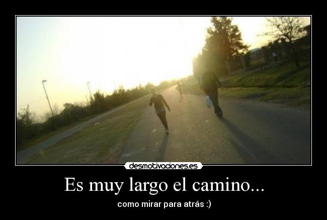 Es muy largo el camino... - como mirar para atrás :)