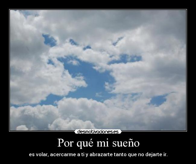 Por qué mi sueño - es volar, acercarme a ti y abrazarte tanto que no dejarte ir.