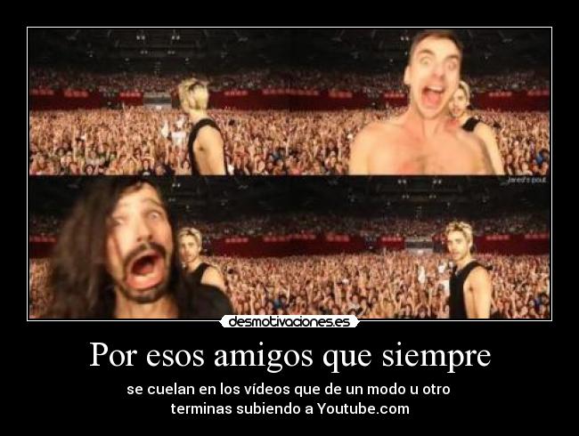 Por esos amigos que siempre - se cuelan en los vídeos que de un modo u otro
terminas subiendo a Youtube.com