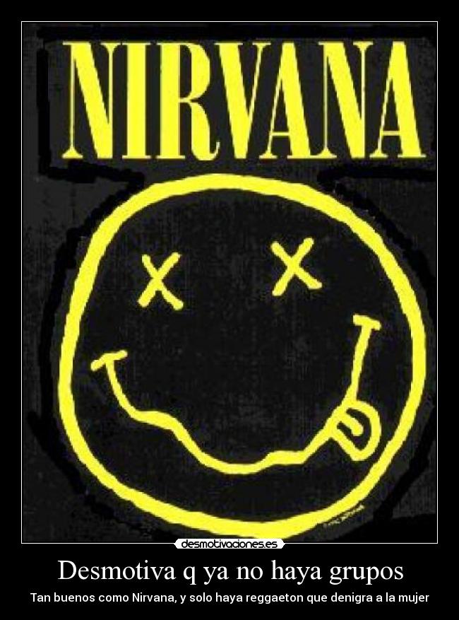 Desmotiva q ya no haya grupos - Tan buenos como Nirvana, y solo haya reggaeton que denigra a la mujer