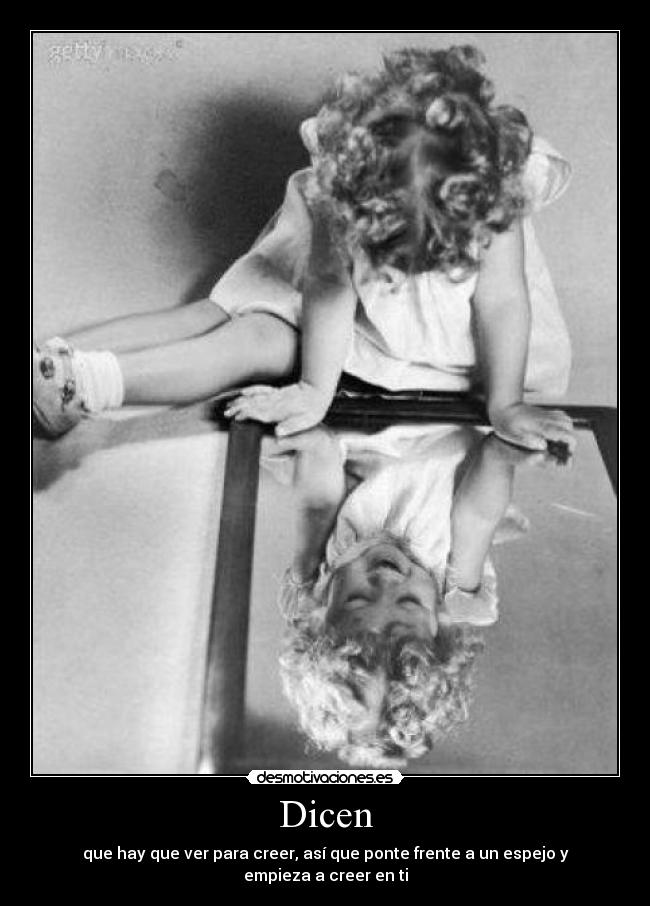 Dicen - que hay que ver para creer, así que ponte frente a un espejo y empieza a creer en ti