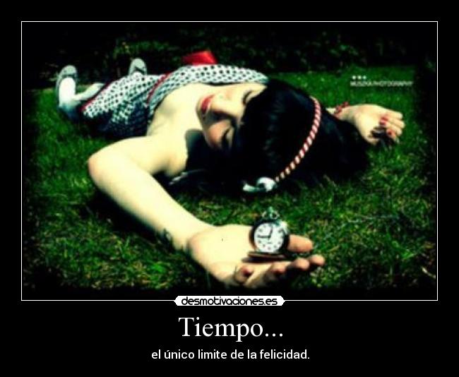 Tiempo... - el único limite de la felicidad.