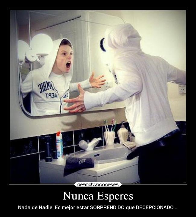 Nunca Esperes - Nada de Nadie. Es mejor estar SORPRENDIDO que DECEPCIONADO ...