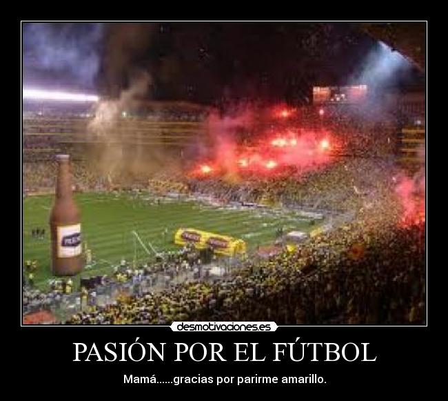 PASIÓN POR EL FÚTBOL - Mamá......gracias por parirme amarillo.