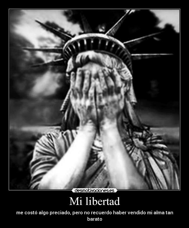 Mi libertad - me costó algo preciado, pero no recuerdo haber vendido mi alma tan barato