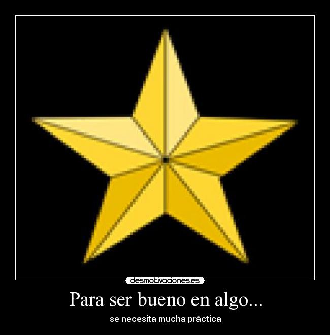 Para ser bueno en algo... - se necesita mucha práctica