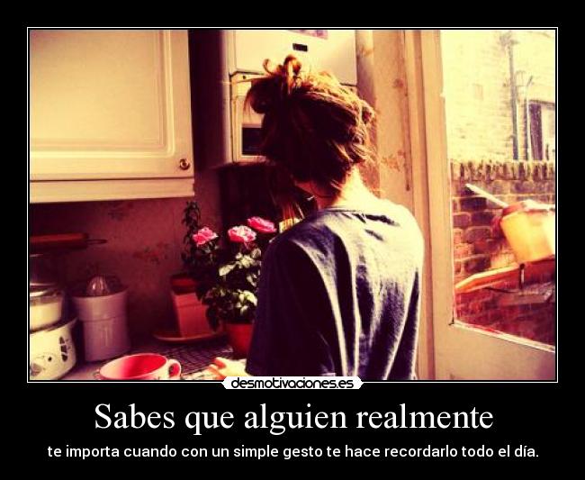 Sabes que alguien realmente - te importa cuando con un simple gesto te hace recordarlo todo el día.