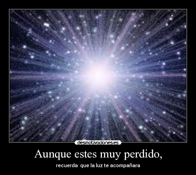Aunque estes muy perdido, - recuerda que la luz te acompañara