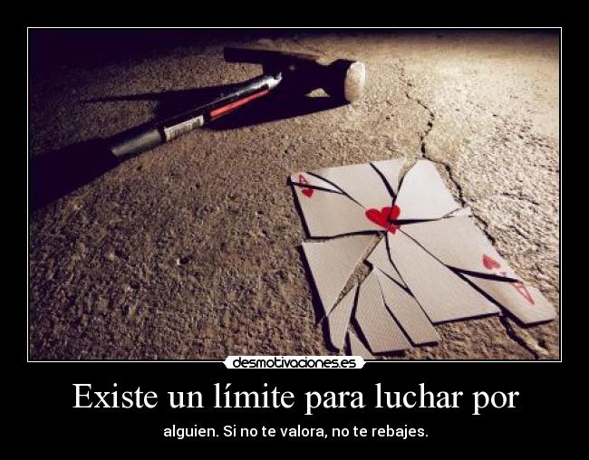 Existe un límite para luchar por - alguien. Si no te valora, no te rebajes.