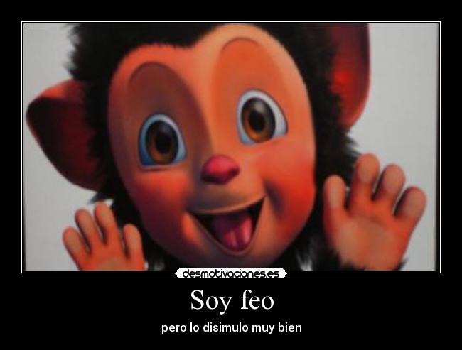 Soy feo - pero lo disimulo muy bien