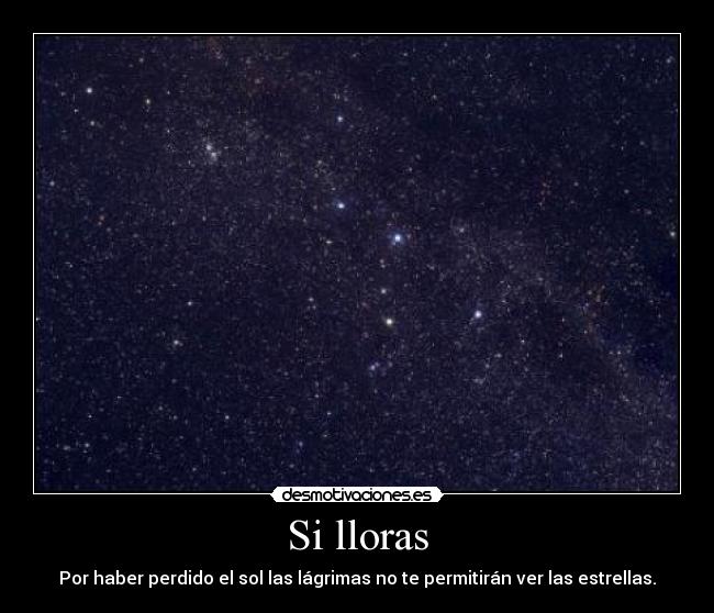 Si lloras - Por haber perdido el sol las lágrimas no te permitirán ver las estrellas.