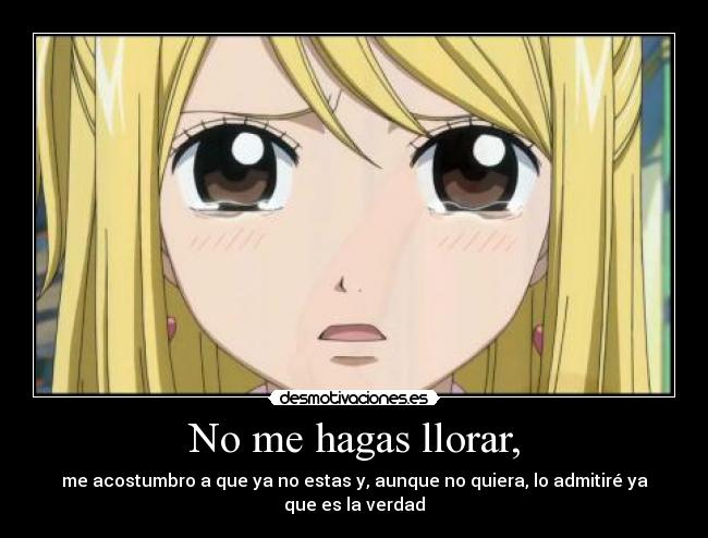 No me hagas llorar, -