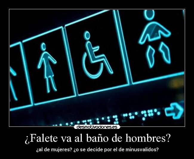 ¿Falete va al baño de hombres? - ¿al de mujeres? ¿o se decide por el de minusvalidos?