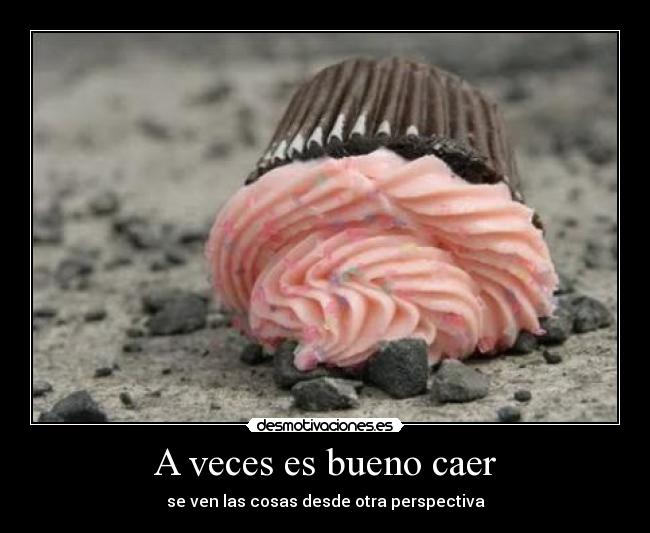 A veces es bueno caer - se ven las cosas desde otra perspectiva
