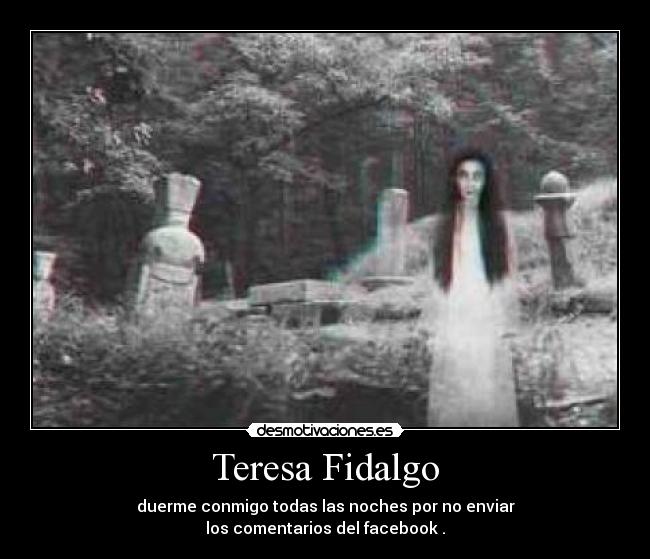 Teresa Fidalgo - duerme conmigo todas las noches por no enviar
los comentarios del facebook .
