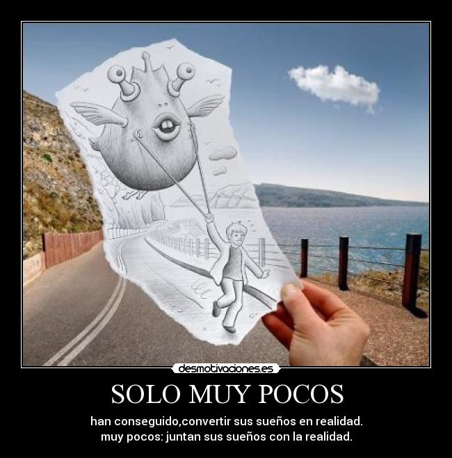 SOLO MUY POCOS - han conseguido,convertir sus sueños en realidad.
muy pocos: juntan sus sueños con la realidad.