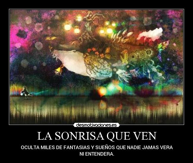 LA SONRISA QUE VEN - OCULTA MILES DE FANTASIAS Y SUEÑOS QUE NADIE JAMAS VERA
NI ENTENDERA.