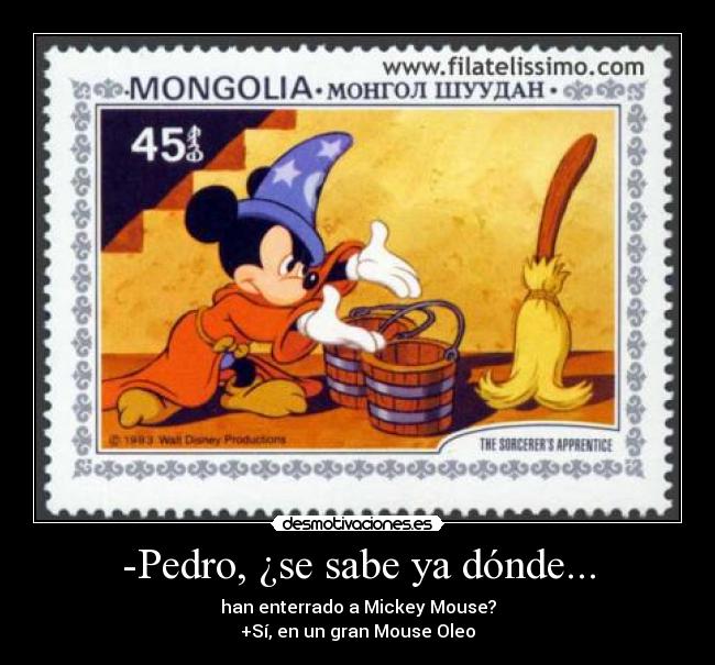 -Pedro, ¿se sabe ya dónde... - han enterrado a Mickey Mouse?
+Sí, en un gran Mouse Oleo