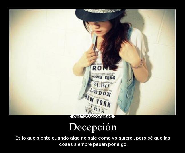 Decepción - Es lo que siento cuando algo no sale como yo quiero , pero sé que las
cosas siempre pasan por algo