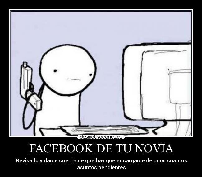 FACEBOOK DE TU NOVIA - Revisarlo y darse cuenta de que hay que encargarse de unos cuantos
asuntos pendientes