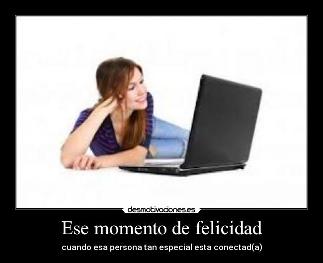 Ese momento de felicidad - cuando esa persona tan especial esta conectad(a)
