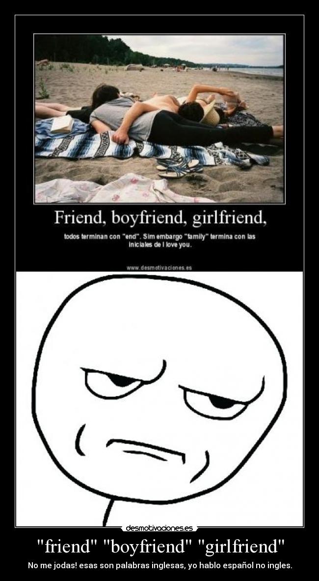 friend boyfriend girlfriend - No me jodas! esas son palabras inglesas, yo hablo español no ingles.