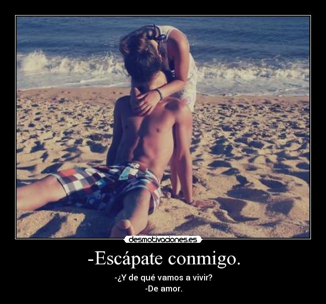 -Escápate conmigo. - -¿Y de qué vamos a vivir?
-De amor.
