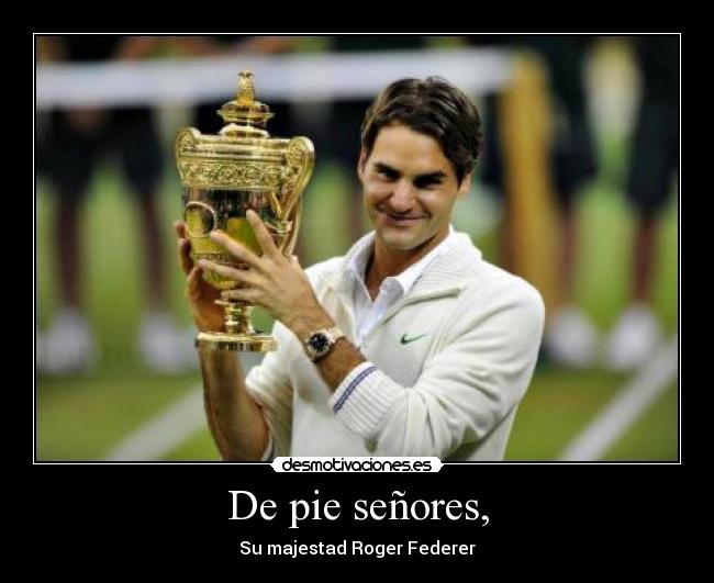 De pie señores, - Su majestad Roger Federer