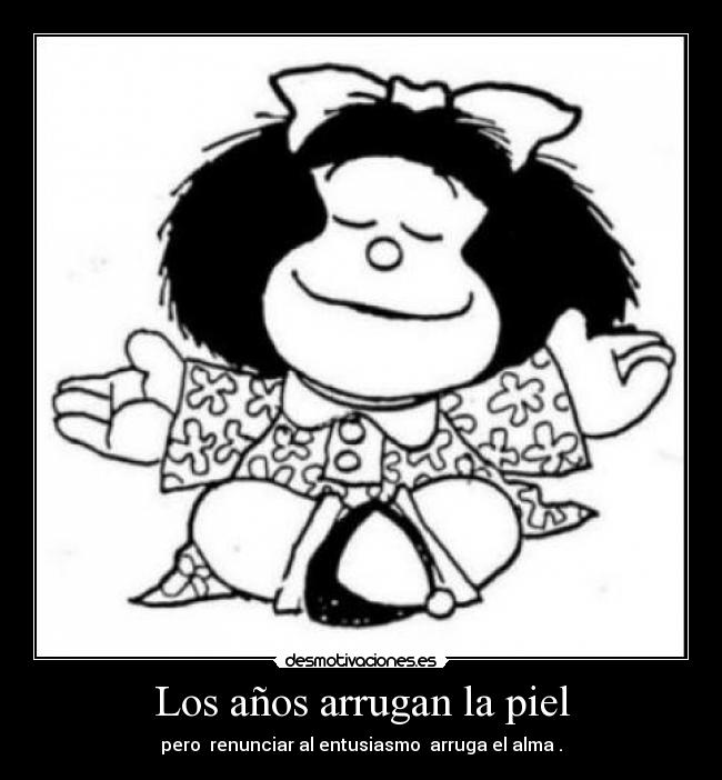 Los años arrugan la piel - pero renunciar al entusiasmo arruga el alma .