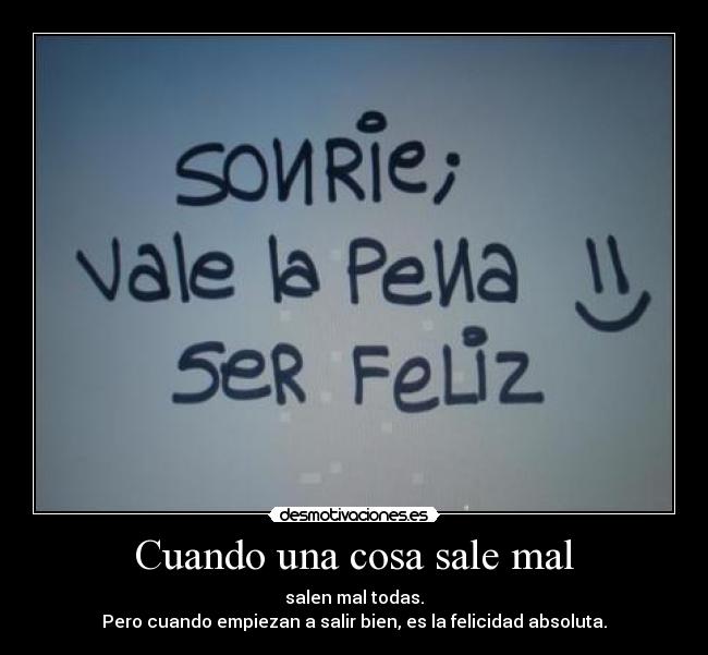 Cuando una cosa sale mal - salen mal todas.
Pero cuando empiezan a salir bien, es la felicidad absoluta.