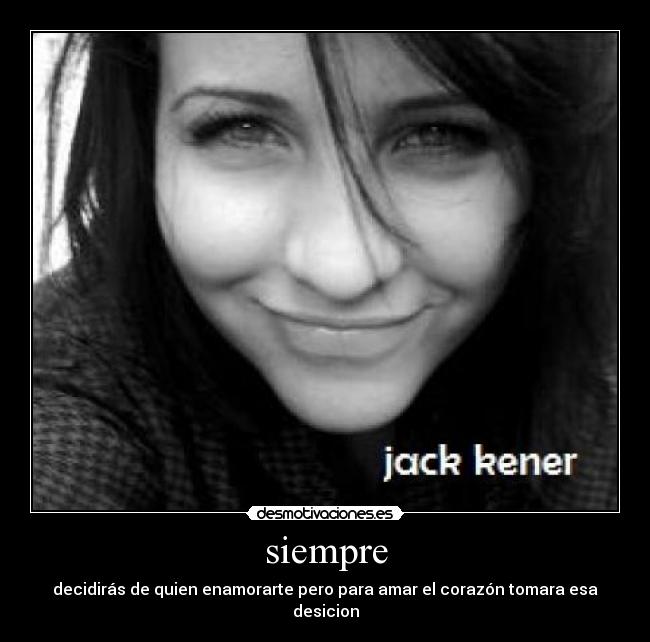 siempre - decidirás de quien enamorarte pero para amar el corazón tomara esa desicion