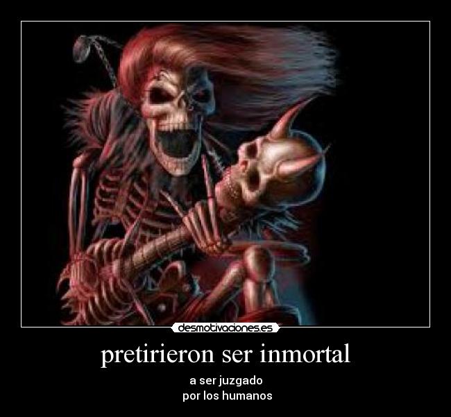 pretirieron ser inmortal - 