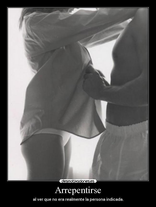 Arrepentirse - al ver que no era realmente la persona indicada.