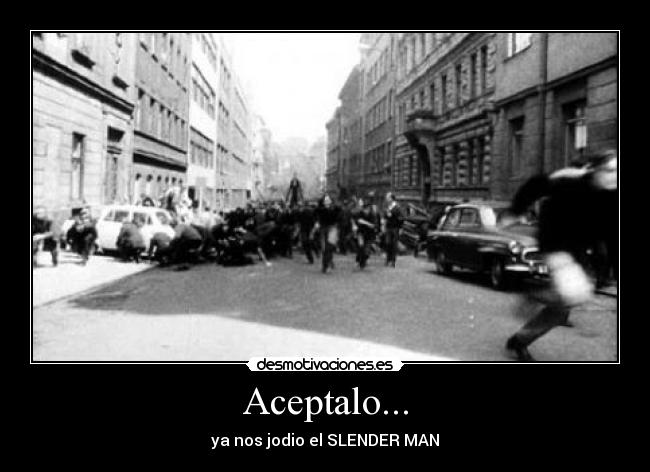 Aceptalo... - ya nos jodio el SLENDER MAN