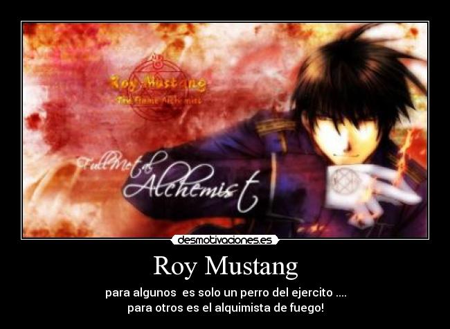 Roy Mustang - para algunos es solo un perro del ejercito ....
para otros es el alquimista de fuego!