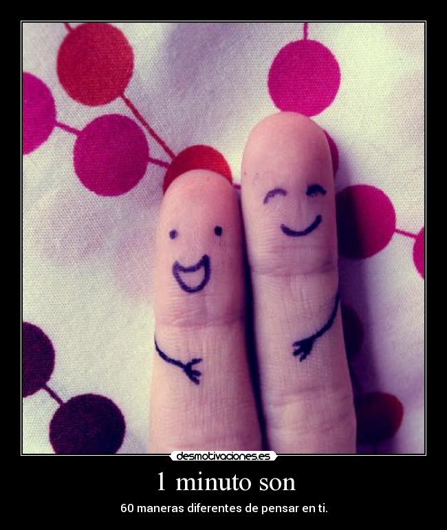 1 minuto son - 60 maneras diferentes de pensar en ti.