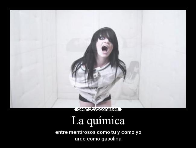 La química - entre mentirosos como tu y como yo
arde como gasolina