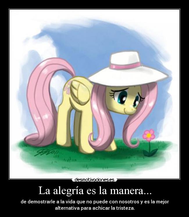 La alegría es la manera... - de demostrarle a la vida que no puede con nosotros y es la mejor
alternativa para achicar la tristeza.