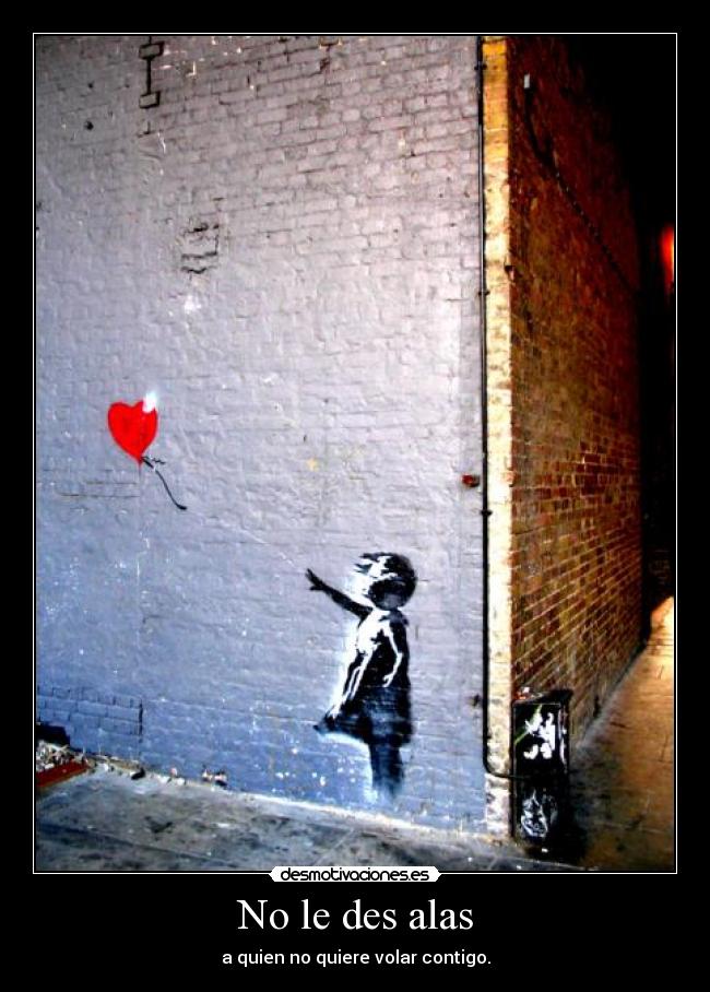No le des alas - a quien no quiere volar contigo.