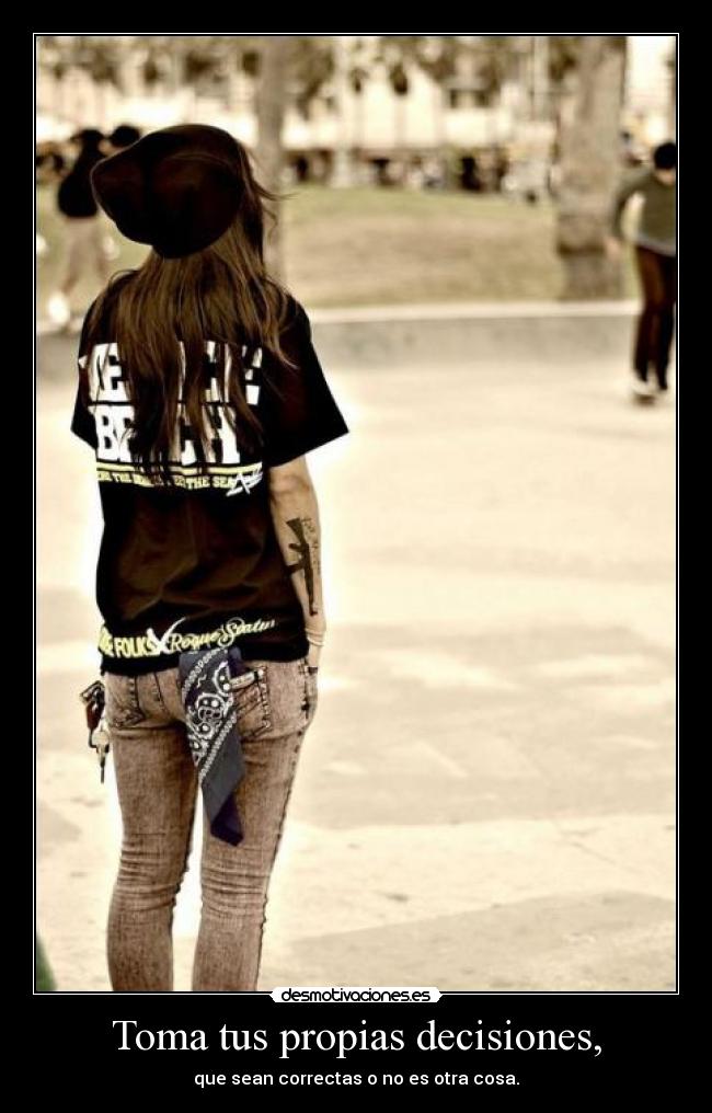 Toma tus propias decisiones, - que sean correctas o no es otra cosa.