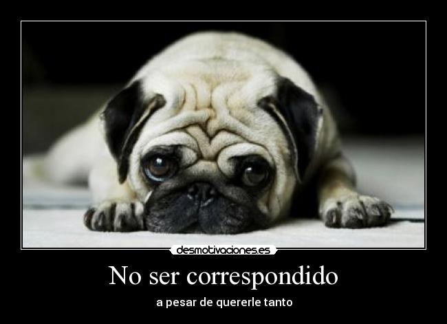 No ser correspondido - a pesar de quererle tanto