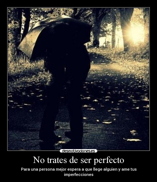No trates de ser perfecto - Para una persona mejor espera a que llege alguien y ame tus imperfecciones