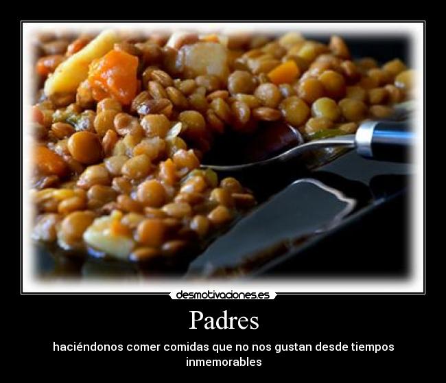 Padres - haciéndonos comer comidas que no nos gustan desde tiempos inmemorables