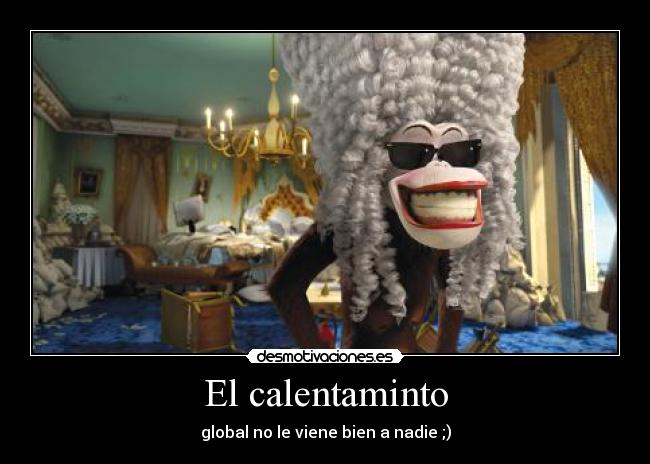 El calentaminto - global no le viene bien a nadie ;)