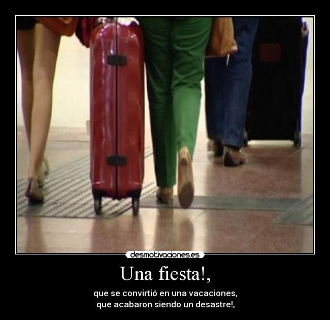 Una fiesta!, - que se convirtió en una vacaciones,
que acabaron siendo un desastre!,